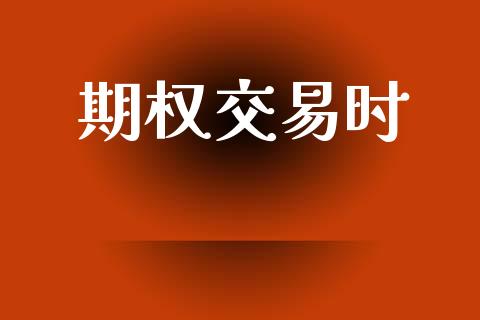 期权交易时_https://www.fcdydaikuan.com_黄金期货直播_第1张