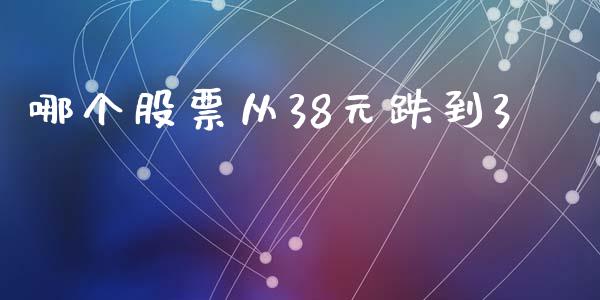 哪个股票从38元跌到3_https://www.fcdydaikuan.com_德指期货直播_第1张