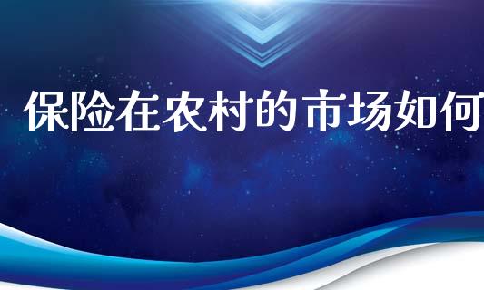 保险在农村的市场如何_https://www.fcdydaikuan.com_恒生指数直播室_第1张