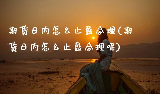期货日内怎么止盈合理(期货日内怎么止盈合理呢)_https://www.fcdydaikuan.com_恒指期货直播_第1张