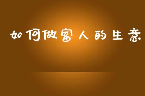 如何做富人的生意_https://www.fcdydaikuan.com_黄金期货直播_第1张