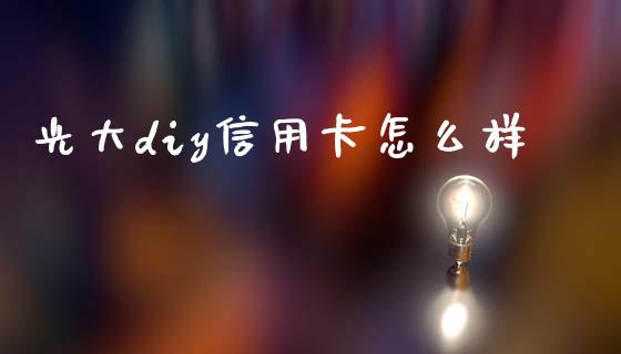 光大diy信用卡怎么样_https://www.fcdydaikuan.com_恒生指数直播室_第1张