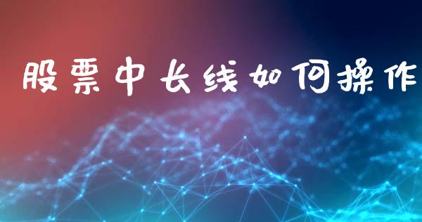 股票中长线如何操作_https://www.fcdydaikuan.com_德指期货直播_第1张