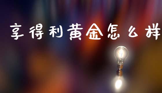 享得利黄金怎么样_https://www.fcdydaikuan.com_恒指期货直播_第1张