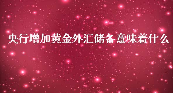央行增加黄金外汇储备意味着什么_https://www.fcdydaikuan.com_德指期货直播_第1张
