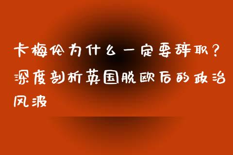 卡梅伦为什么一定要辞职？深度剖析英国脱欧后的政治风波_https://www.fcdydaikuan.com_德指期货直播_第1张