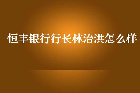 恒丰银行行长林治洪怎么样_https://www.fcdydaikuan.com_恒生指数直播室_第1张