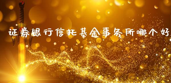 证券银行信托基金事务所哪个好_https://www.fcdydaikuan.com_黄金期货直播_第1张