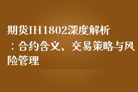期货IH1802深度解析：合约含义、交易策略与风险管理_https://www.fcdydaikuan.com_恒指期货直播_第1张