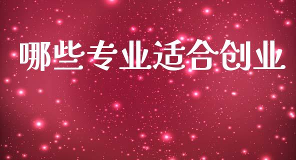 哪些专业适合创业_https://www.fcdydaikuan.com_德指期货直播_第1张