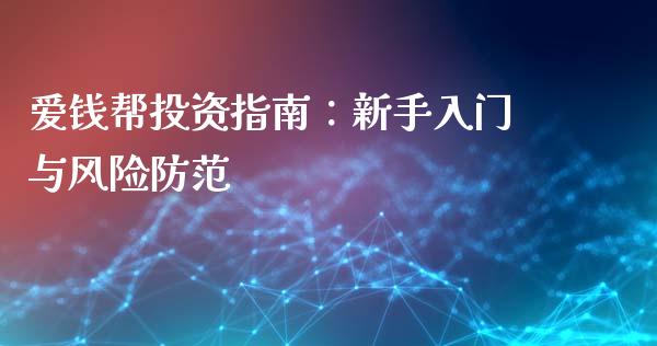 爱钱帮投资指南：新手入门与风险防范_https://www.fcdydaikuan.com_黄金期货直播_第1张