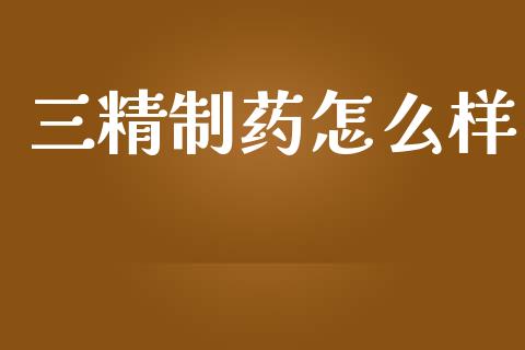 三精制药怎么样_https://www.fcdydaikuan.com_恒指期货直播_第1张