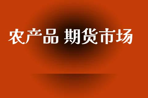 农产品 期货市场_https://www.fcdydaikuan.com_恒指期货直播_第1张