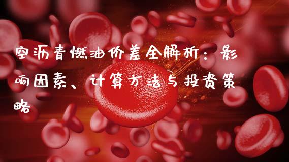 空沥青燃油价差全解析：影响因素、计算方法与投资策略_https://www.fcdydaikuan.com_恒生指数直播室_第1张