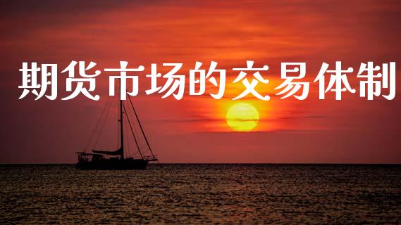 期货市场的交易体制_https://www.fcdydaikuan.com_黄金期货直播_第1张