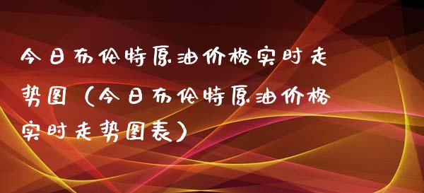 今日布伦特原油价格实时走势图(今日布伦特原油价格实时走势图表)_恒生指数直播室_第1张_恒生指数直播室_恒指期货直播_德指期货直播_黄金期货直播 今日布伦特原油价格实时走势图(今日布伦特原油价格实时走势图表)_https://www.fcdydaikuan.com_恒生指数直播室_第1张