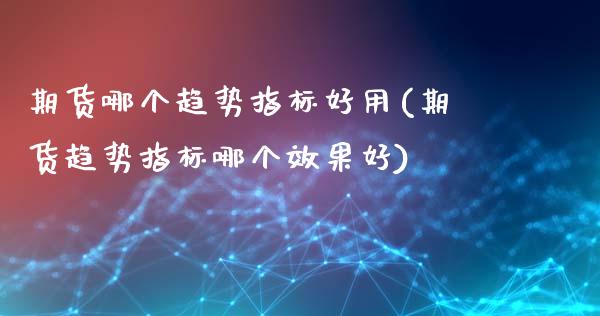 期货哪个趋势指标好用(期货趋势指标哪个效果好)_https://www.fcdydaikuan.com_德指期货直播_第1张
