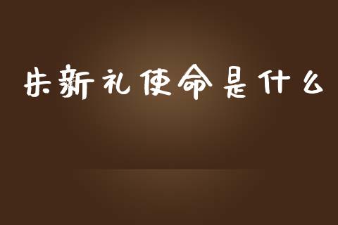 朱新礼使命是什么_https://www.fcdydaikuan.com_黄金期货直播_第1张