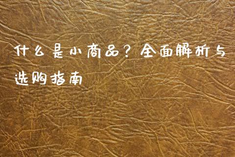 什么是小商品?全面解析与选购指南_黄金期货直播_第1张_恒生指数直播室_恒指期货直播_德指期货直播_黄金期货直播 什么是小商品?全面解析与选购指南_https://www.fcdydaikuan.com_黄金期货直播_第1张