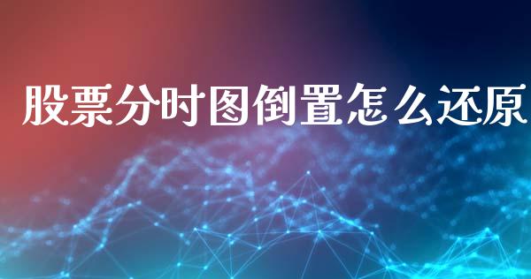股票分时图倒置怎么还原_https://www.fcdydaikuan.com_黄金期货直播_第1张