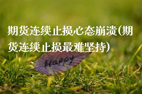 期货连续止损心态崩溃(期货连续止损最难坚持)_https://www.fcdydaikuan.com_黄金期货直播_第1张