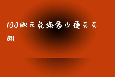 100欧元兑换多少捷克克朗_https://www.fcdydaikuan.com_恒指期货直播_第1张