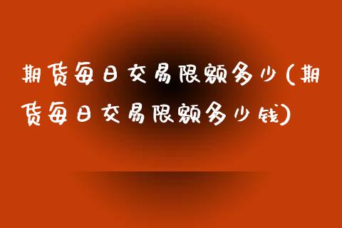 期货每日交易限额多少(期货每日交易限额多少钱)_https://www.fcdydaikuan.com_恒指期货直播_第1张