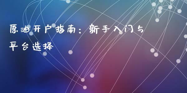 原油开户指南：新手入门与平台选择_https://www.fcdydaikuan.com_黄金期货直播_第1张