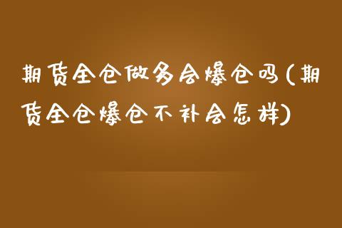期货全仓做多会爆仓吗(期货全仓爆仓不补会怎样)_https://www.fcdydaikuan.com_恒生指数直播室_第1张