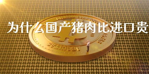 为什么国产猪肉比进口贵_https://www.fcdydaikuan.com_德指期货直播_第1张