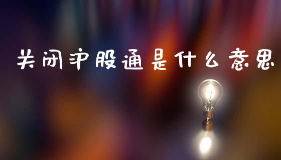 关闭沪股通是什么意思_https://www.fcdydaikuan.com_黄金期货直播_第1张