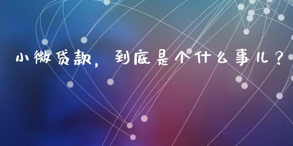 小微贷款，到底是个什么事儿？_https://www.fcdydaikuan.com_德指期货直播_第1张