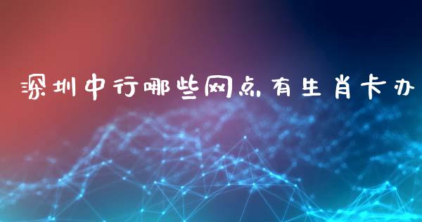 深圳中行哪些网点有生肖卡办_https://www.fcdydaikuan.com_恒指期货直播_第1张