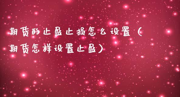 期货的止盈止损怎么设置（期货怎样设置止盈）_https://www.fcdydaikuan.com_德指期货直播_第1张