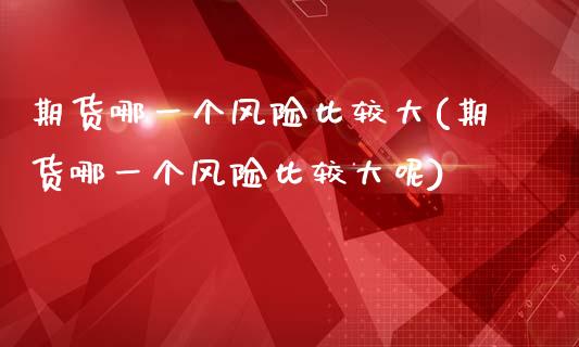 期货哪一个风险比较大(期货哪一个风险比较大呢)_https://www.fcdydaikuan.com_德指期货直播_第1张