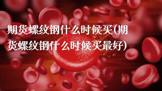 期货螺纹钢什么时候买(期货螺纹钢什么时候买最好)_https://www.fcdydaikuan.com_恒生指数直播室_第1张