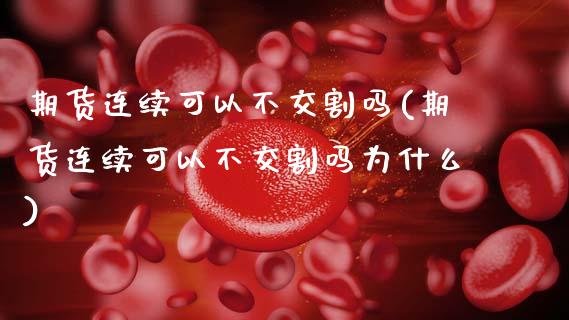 期货连续可以不交割吗(期货连续可以不交割吗为什么)_https://www.fcdydaikuan.com_恒生指数直播室_第1张