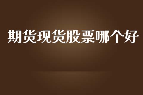 期货现货股票哪个好_https://www.fcdydaikuan.com_德指期货直播_第1张