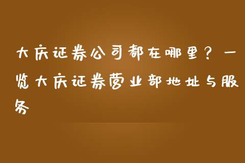 大庆证券公司都在哪里？一览大庆证券营业部地址与服务_https://www.fcdydaikuan.com_黄金期货直播_第1张