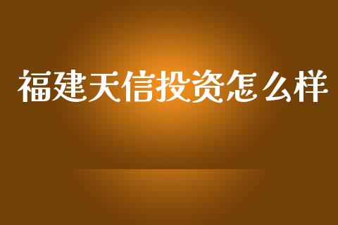 福建天信投资怎么样_https://www.fcdydaikuan.com_黄金期货直播_第1张