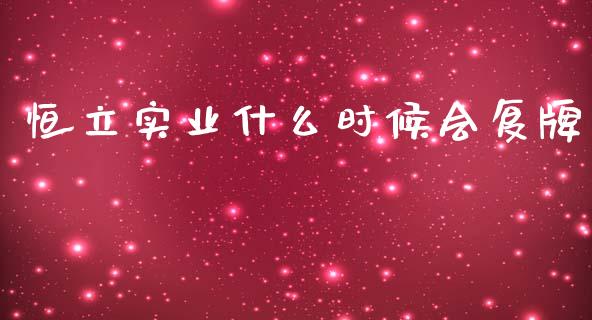 恒立实业什么时候会复牌_https://www.fcdydaikuan.com_恒指期货直播_第1张