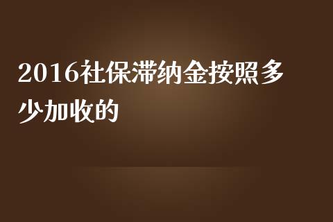 2016社保滞纳金按照多少加收的_https://www.fcdydaikuan.com_恒指期货直播_第1张