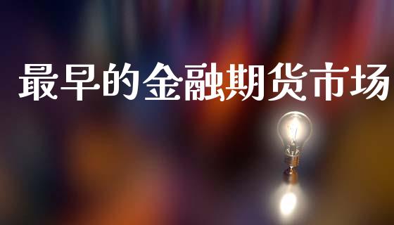 最早的金融期货市场_https://www.fcdydaikuan.com_恒指期货直播_第1张