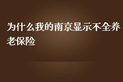 为什么我的南京显示不全养老保险_https://www.fcdydaikuan.com_恒生指数直播室_第1张