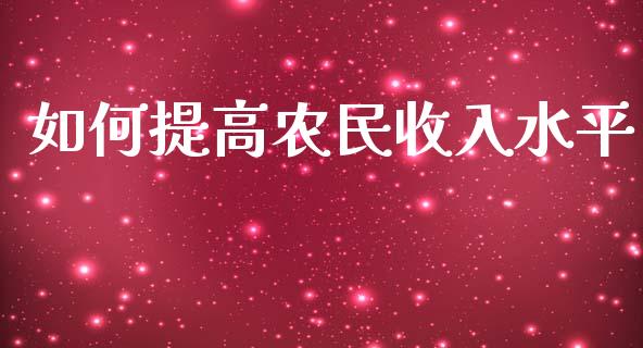 如何提高农民收入水平_https://www.fcdydaikuan.com_黄金期货直播_第1张