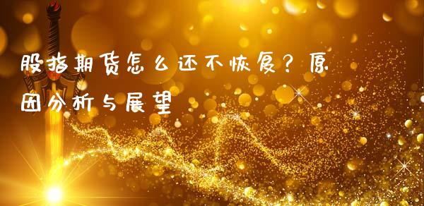 股指期货怎么还不恢复？原因分析与展望_https://www.fcdydaikuan.com_德指期货直播_第1张