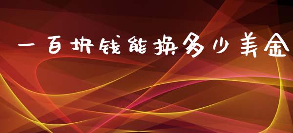 一百块钱能换多少美金_https://www.fcdydaikuan.com_德指期货直播_第1张