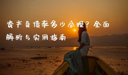 资产负债率多少合理？全面解析与实用指南_https://www.fcdydaikuan.com_德指期货直播_第1张