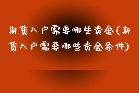 期货入户需要哪些资金(期货入户需要哪些资金条件)_https://www.fcdydaikuan.com_黄金期货直播_第1张
