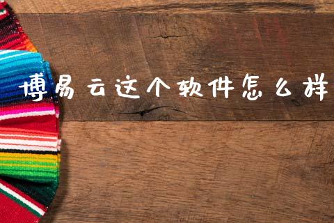 博易云这个软件怎么样_https://www.fcdydaikuan.com_德指期货直播_第1张